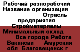 Рабочий-разнорабочий › Название организации ­ Fusion Service › Отрасль предприятия ­ Стройматериалы › Минимальный оклад ­ 17 500 - Все города Работа » Вакансии   . Амурская обл.,Благовещенск г.